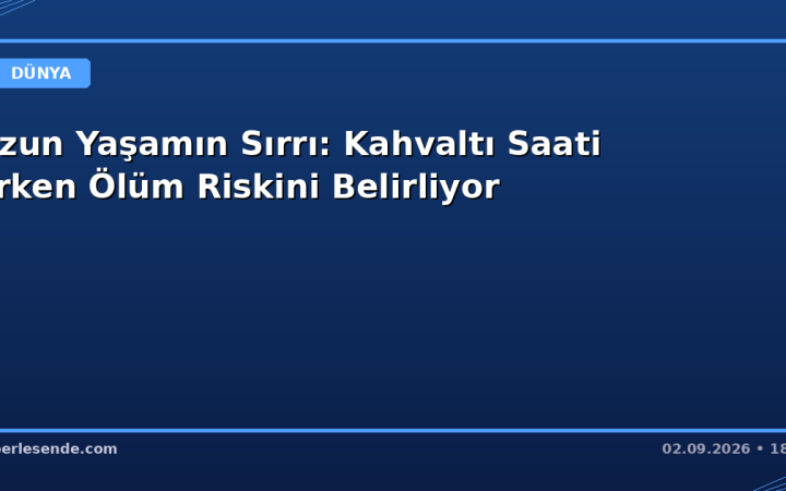 Uzun Yaşamın Sırrı: Kahvaltı Saati Erken Ölüm Riskini Belirliyor