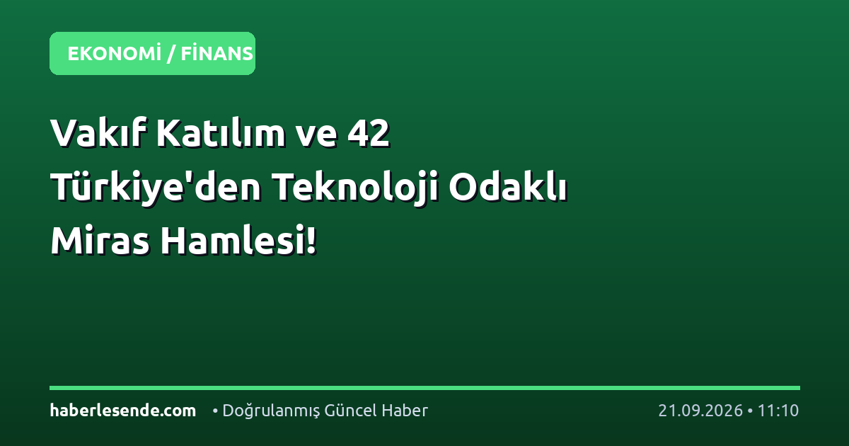 Vakıf Katılım ve 42 Türkiye'den Teknoloji Odaklı Miras Hamlesi!
