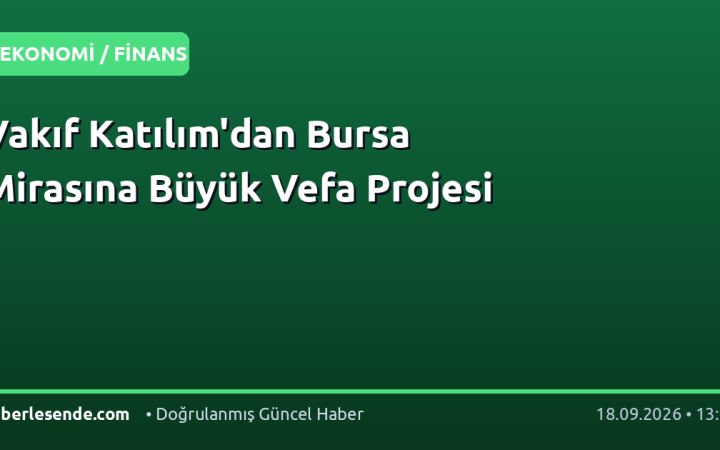 Vakıf Katılım'dan Bursa Mirasına Büyük Vefa Projesi