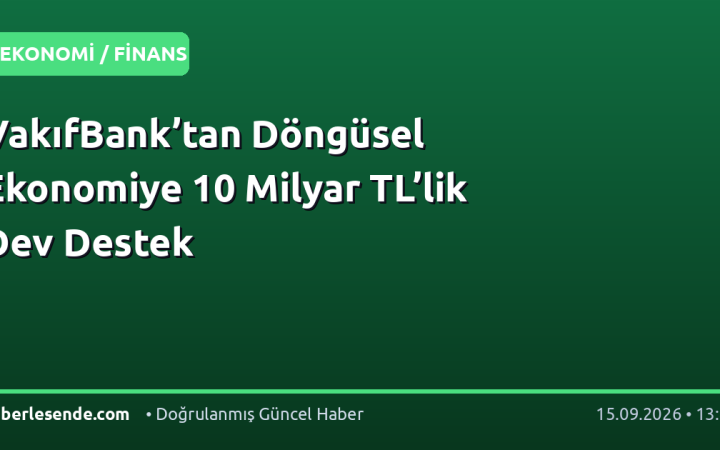 VakıfBank’tan Döngüsel Ekonomiye 10 Milyar TL’lik Dev Destek