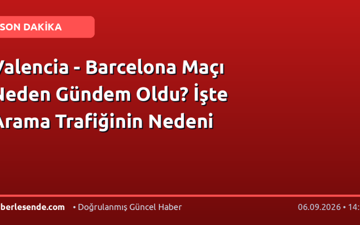Valencia - Barcelona Maçı Neden Gündem Oldu? İşte Arama Trafiğinin Nedeni