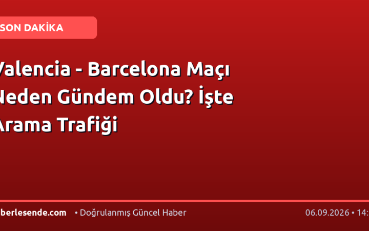 Valencia - Barcelona Maçı Neden Gündem Oldu? İşte Arama Trafiği