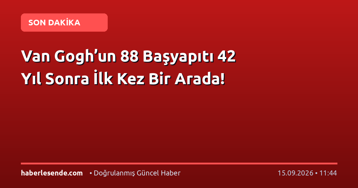 Van Gogh’un 88 Başyapıtı 42 Yıl Sonra İlk Kez Bir Arada!
