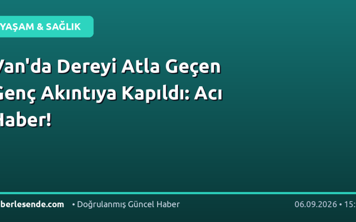 Van'da Dereyi Atla Geçen Genç Akıntıya Kapıldı: Acı Haber!