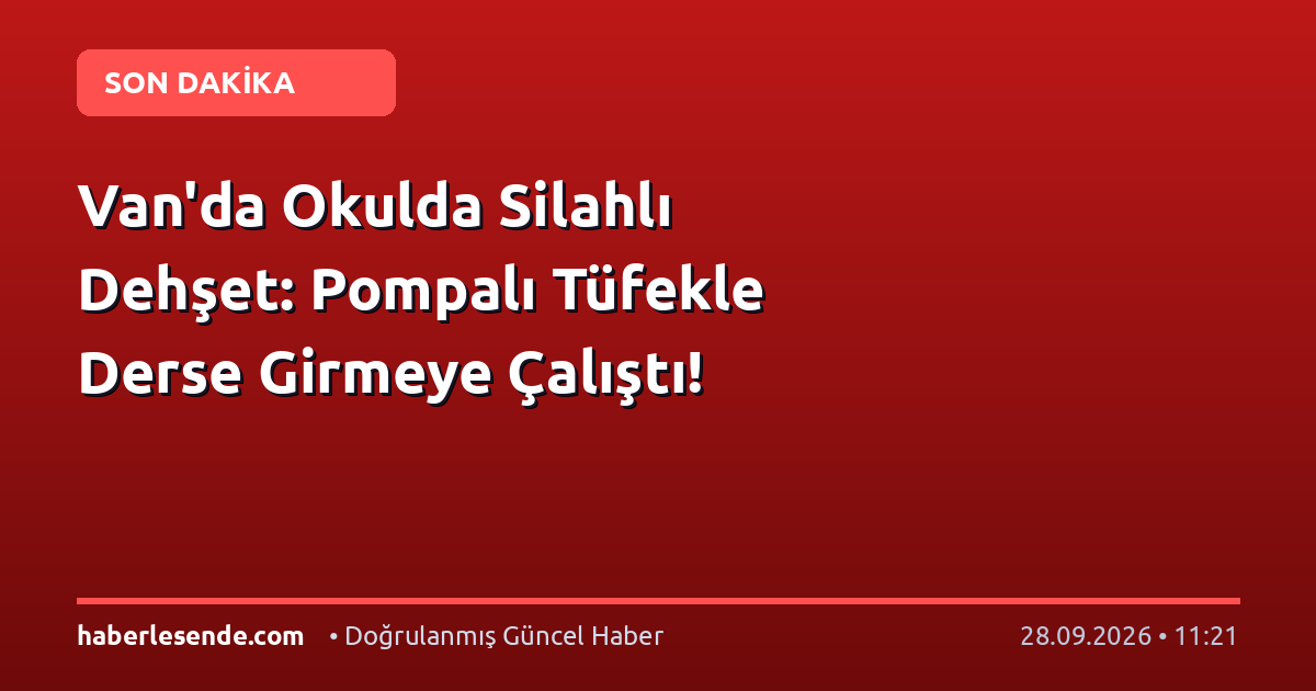 Van'da Okulda Silahlı Dehşet: Pompalı Tüfekle Derse Girmeye Çalıştı!