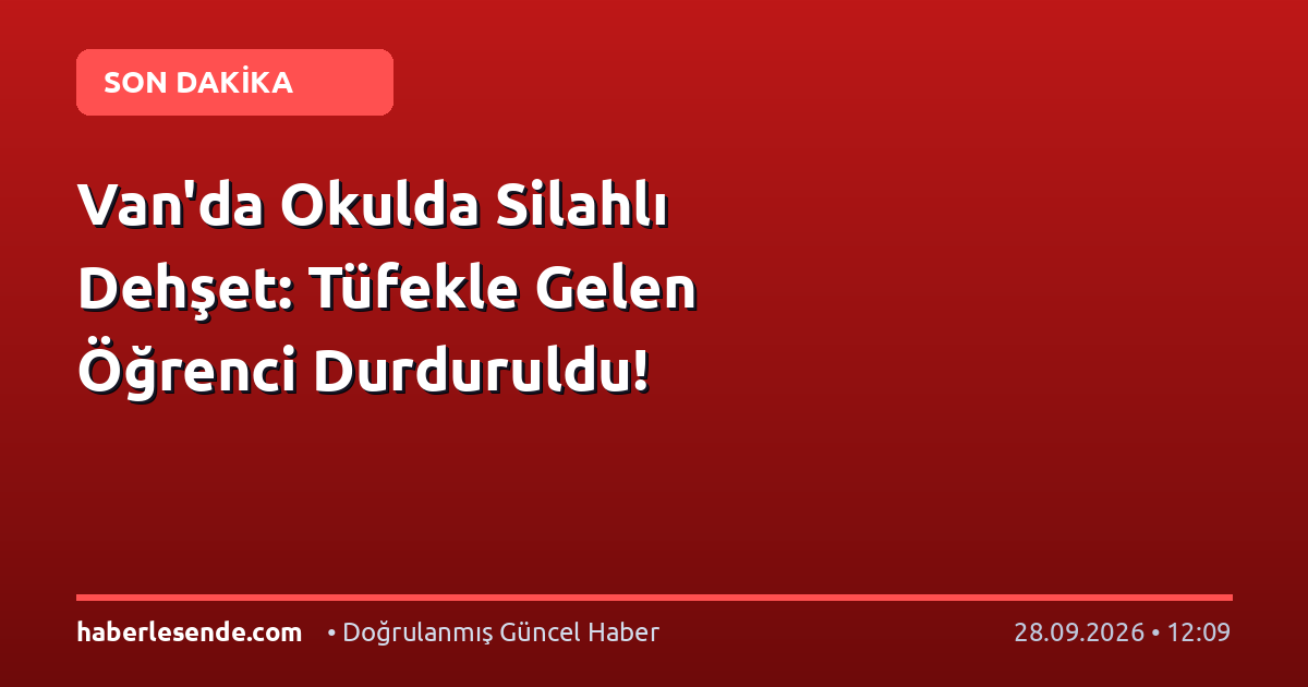 Van'da Okulda Silahlı Dehşet: Tüfekle Gelen Öğrenci Durduruldu!