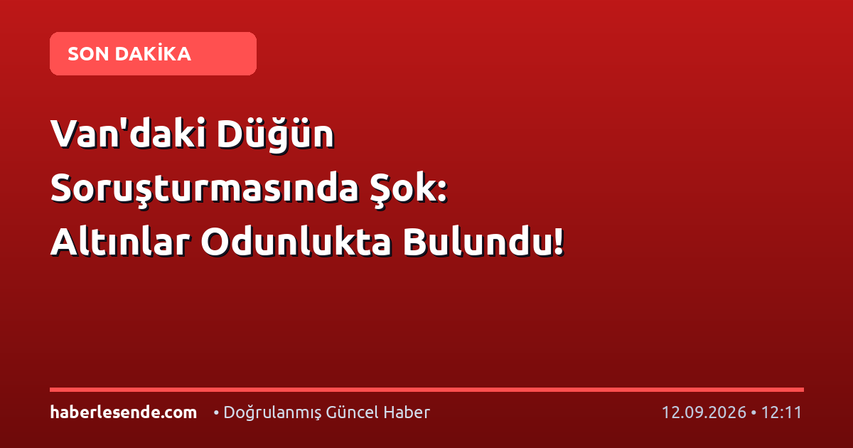 Van'daki Düğün Soruşturmasında Şok: Altınlar Odunlukta Bulundu!