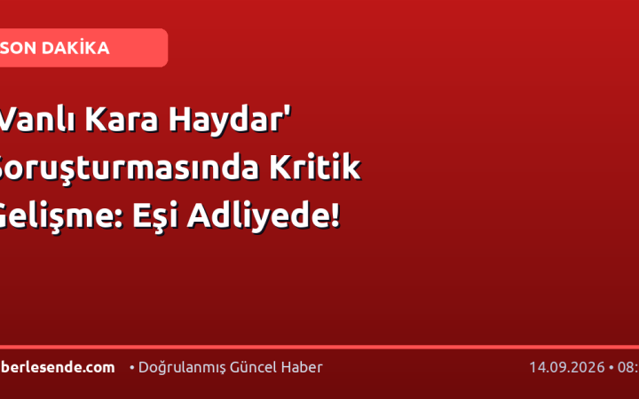'Vanlı Kara Haydar' Soruşturmasında Kritik Gelişme: Eşi Adliyede!