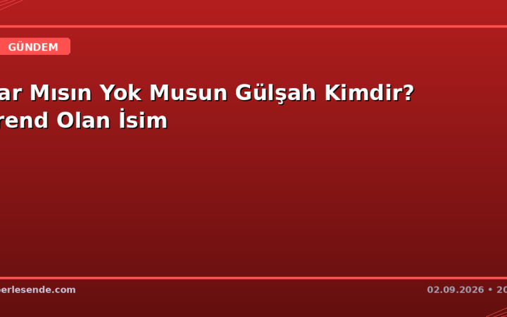Var Mısın Yok Musun Gülşah Kimdir? Trend Olan İsim
