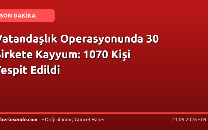 Vatandaşlık Operasyonunda 30 Şirkete Kayyum: 1070 Kişi Tespit Edildi