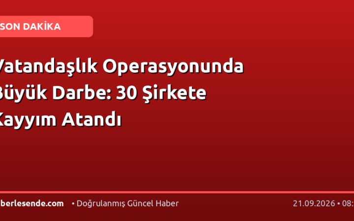 Vatandaşlık Operasyonunda Büyük Darbe: 30 Şirkete Kayyım Atandı