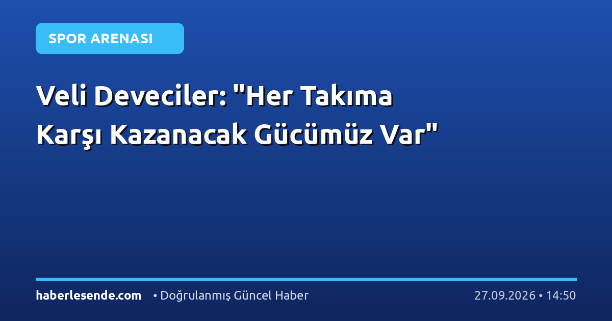 Veli Deveciler: "Her Takıma Karşı Kazanacak Gücümüz Var"