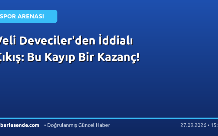 Veli Deveciler'den İddialı Çıkış: Bu Kayıp Bir Kazanç!