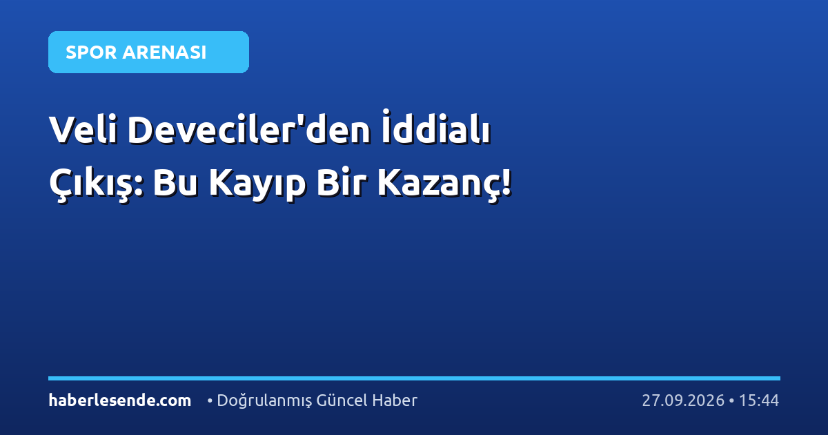 Veli Deveciler'den İddialı Çıkış: Bu Kayıp Bir Kazanç!