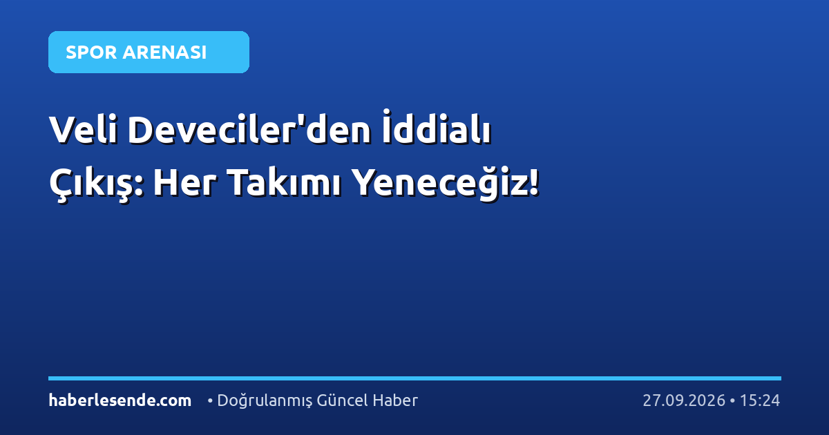 Veli Deveciler'den İddialı Çıkış: Her Takımı Yeneceğiz!
