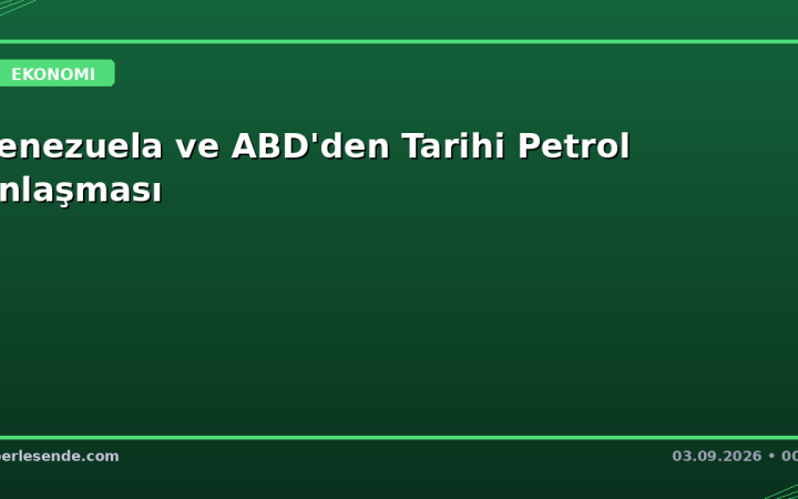 Venezuela ve ABD'den Tarihi Petrol Anlaşması