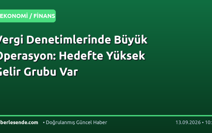 Vergi Denetimlerinde Büyük Operasyon: Hedefte Yüksek Gelir Grubu Var