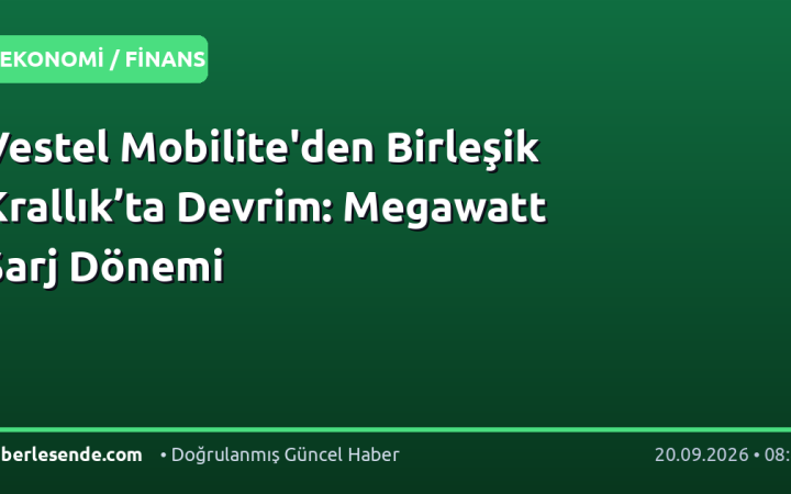 Vestel Mobilite'den Birleşik Krallık’ta Devrim: Megawatt Şarj Dönemi