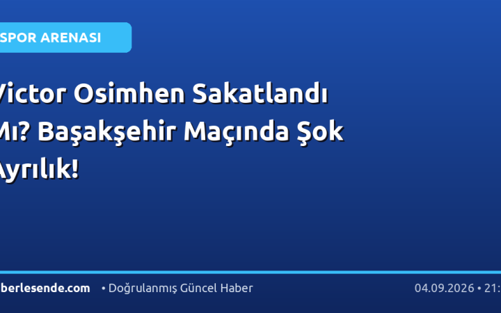 Victor Osimhen Sakatlandı Mı? Başakşehir Maçında Şok Ayrılık!