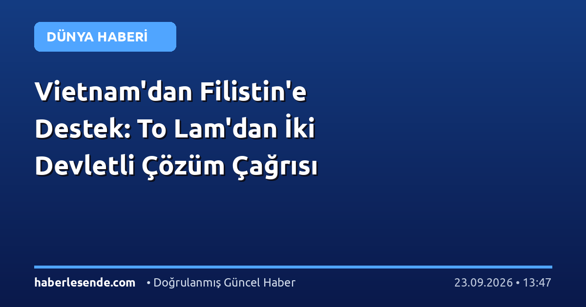 Vietnam'dan Filistin'e Destek: To Lam'dan İki Devletli Çözüm Çağrısı