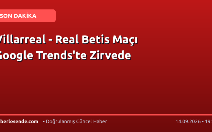 Villarreal - Real Betis Maçı Google Trends'te Zirvede