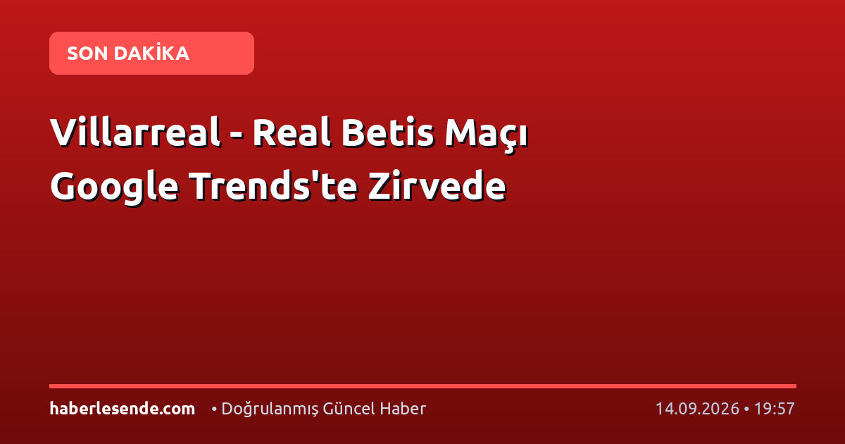 Villarreal - Real Betis Maçı Google Trends'te Zirvede