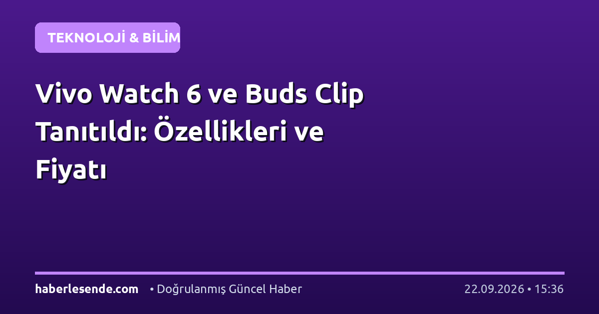 Vivo Watch 6 ve Buds Clip Tanıtıldı: Özellikleri ve Fiyatı