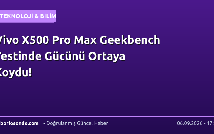 Vivo X500 Pro Max Geekbench Testinde Gücünü Ortaya Koydu!