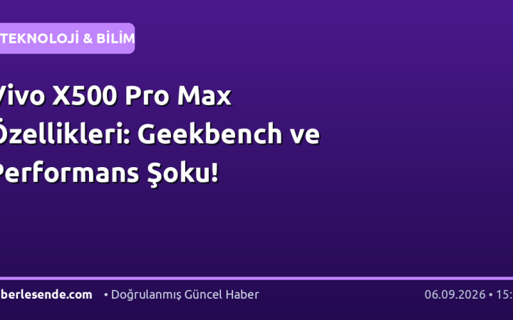 Vivo X500 Pro Max Özellikleri: Geekbench ve Performans Şoku!