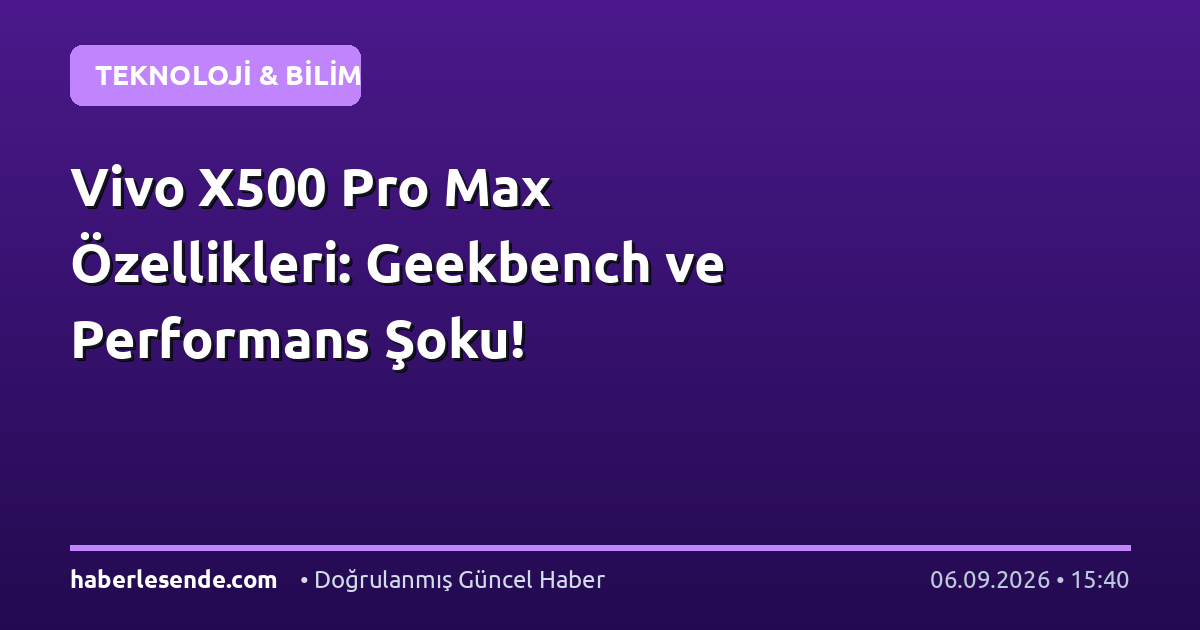 Vivo X500 Pro Max Özellikleri: Geekbench ve Performans Şoku!
