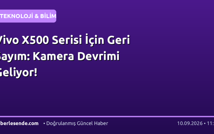 Vivo X500 Serisi İçin Geri Sayım: Kamera Devrimi Geliyor!