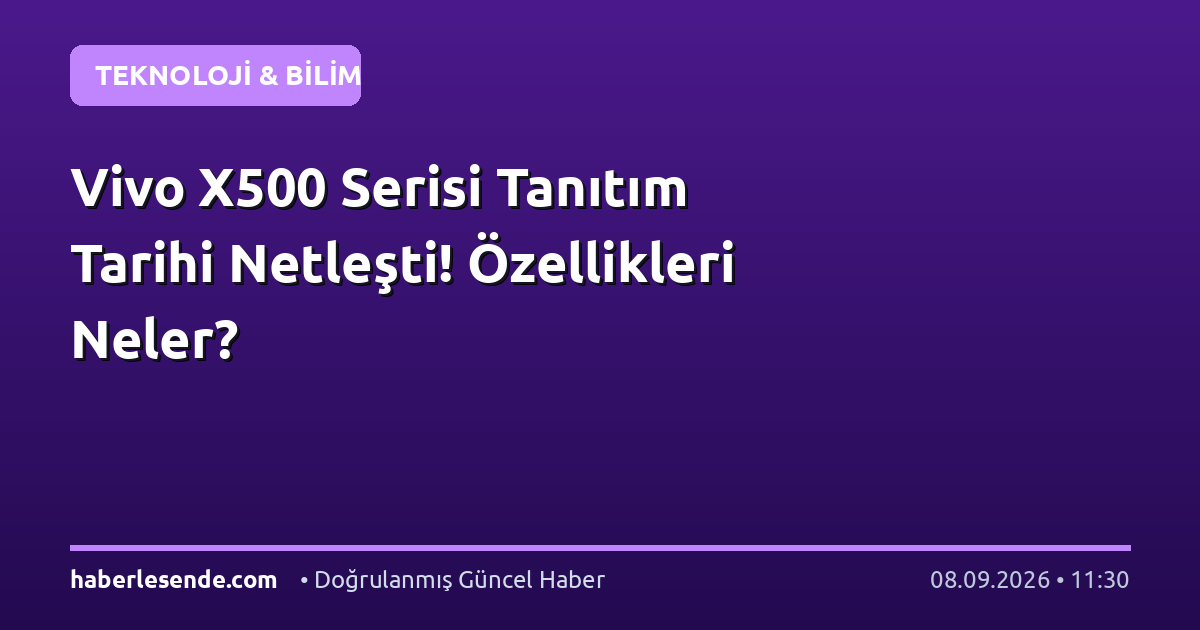 Vivo X500 Serisi Tanıtım Tarihi Netleşti! Özellikleri Neler?