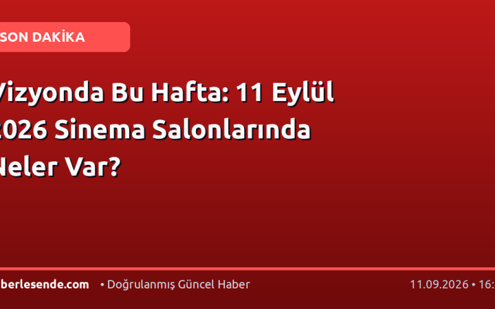 Vizyonda Bu Hafta: 11 Eylül 2026 Sinema Salonlarında Neler Var?