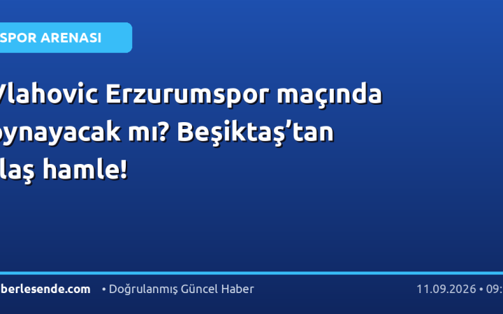 Vlahovic Erzurumspor maçında oynayacak mı? Beşiktaş’tan flaş hamle!