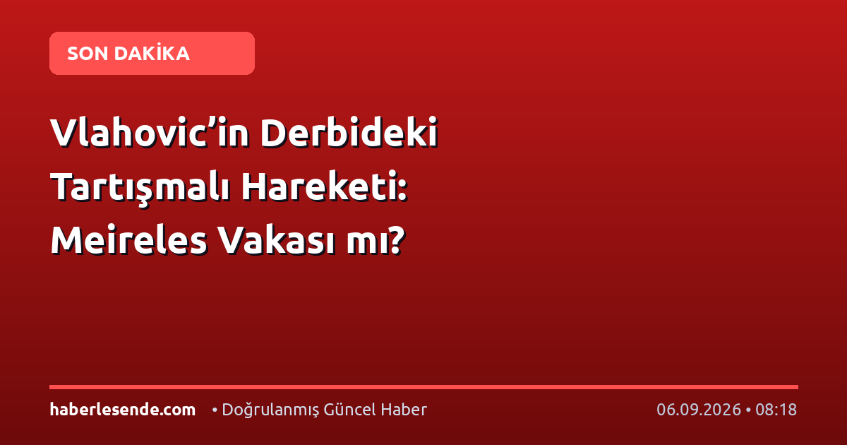 Vlahovic’in Derbideki Tartışmalı Hareketi: Meireles Vakası mı?