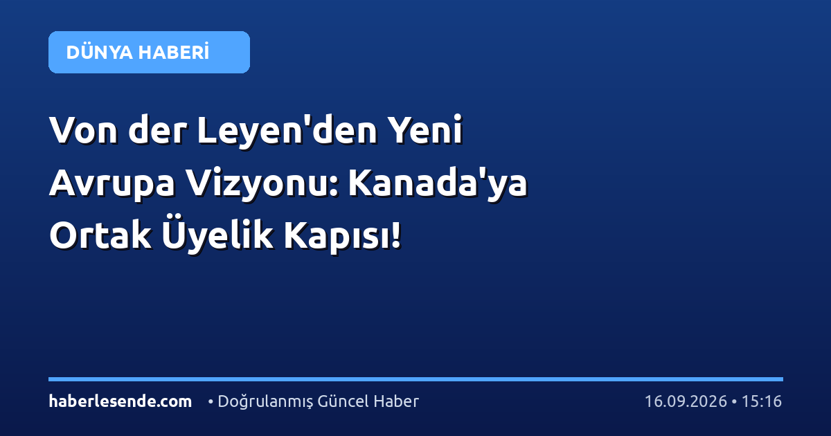 Von der Leyen'den Yeni Avrupa Vizyonu: Kanada'ya Ortak Üyelik Kapısı!