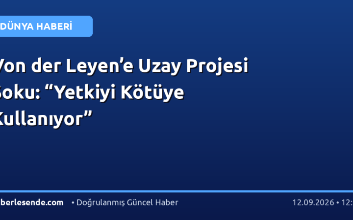 Von der Leyen’e Uzay Projesi Şoku: “Yetkiyi Kötüye Kullanıyor”