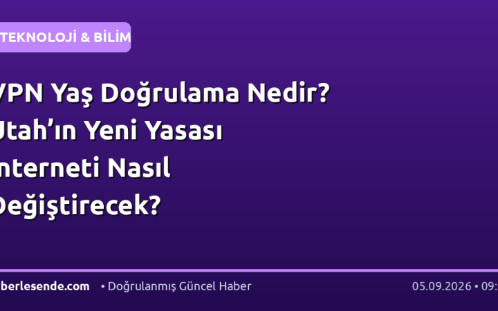 VPN Yaş Doğrulama Nedir? Utah’ın Yeni Yasası İnterneti Nasıl Değiştirecek?