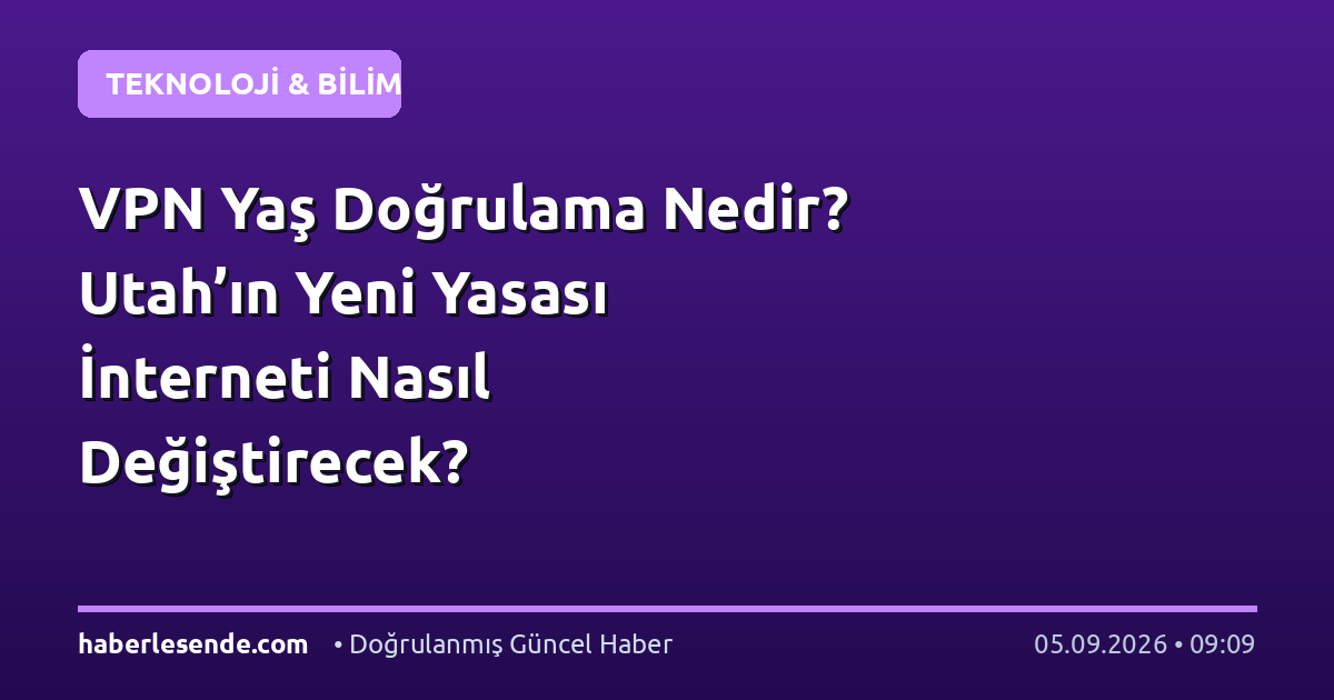 VPN Yaş Doğrulama Nedir? Utah’ın Yeni Yasası İnterneti Nasıl Değiştirecek?