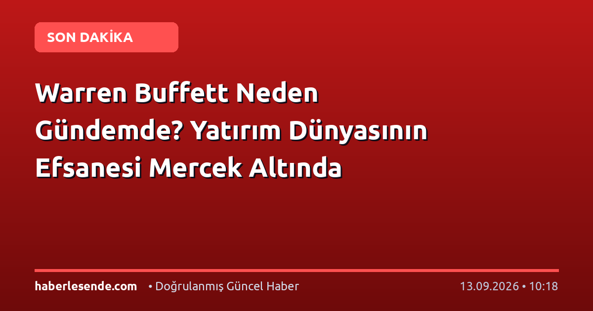 Warren Buffett Neden Gündemde? Yatırım Dünyasının Efsanesi Mercek Altında