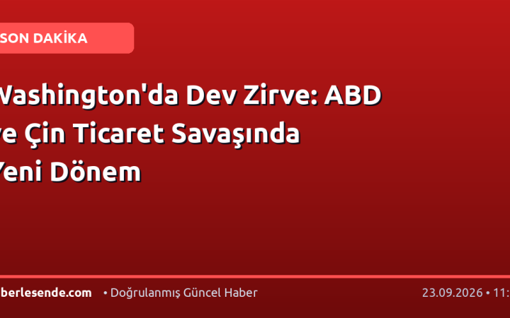 Washington'da Dev Zirve: ABD ve Çin Ticaret Savaşında Yeni Dönem