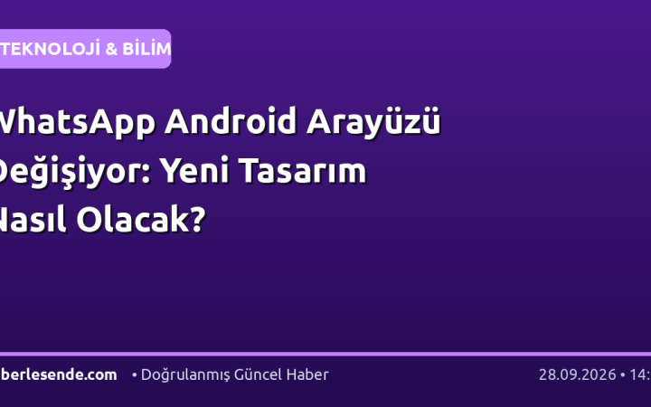 WhatsApp Android Arayüzü Değişiyor: Yeni Tasarım Nasıl Olacak?