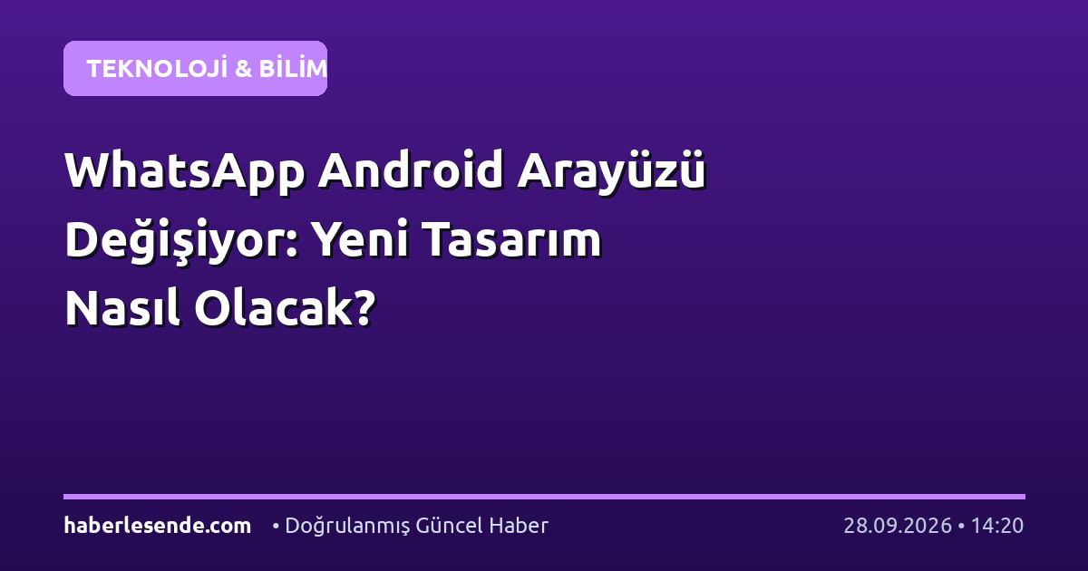 WhatsApp Android Arayüzü Değişiyor: Yeni Tasarım Nasıl Olacak?