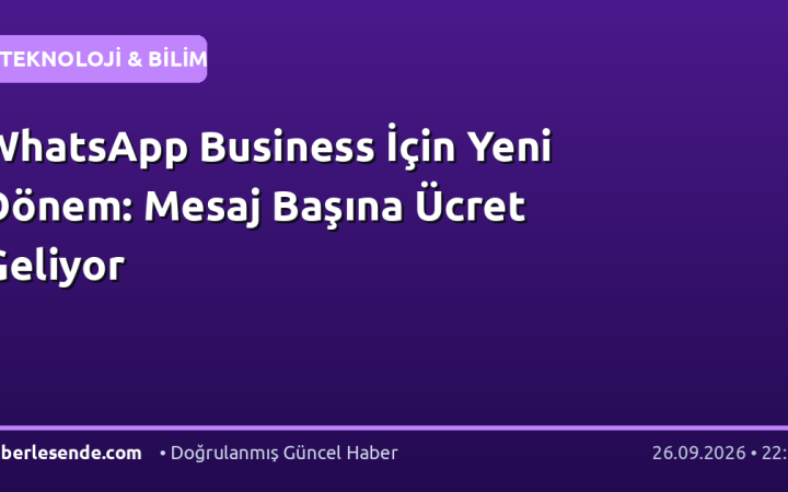 WhatsApp Business İçin Yeni Dönem: Mesaj Başına Ücret Geliyor