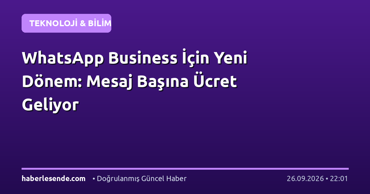 WhatsApp Business İçin Yeni Dönem: Mesaj Başına Ücret Geliyor