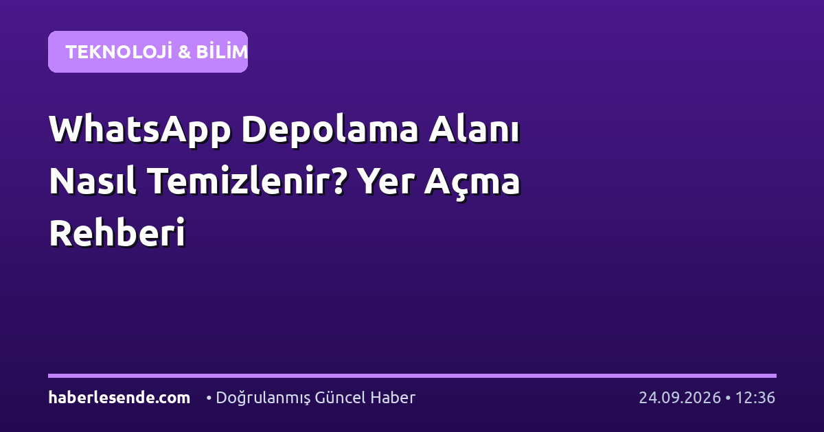 WhatsApp Depolama Alanı Nasıl Temizlenir? Yer Açma Rehberi