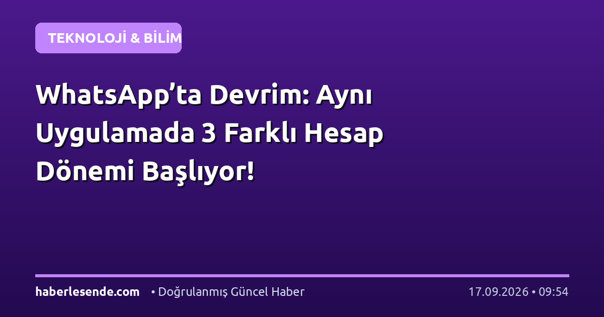 WhatsApp’ta Devrim: Aynı Uygulamada 3 Farklı Hesap Dönemi Başlıyor!