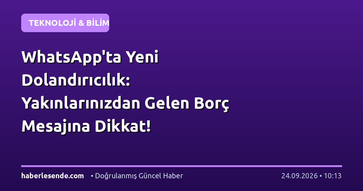 WhatsApp'ta Yeni Dolandırıcılık: Yakınlarınızdan Gelen Borç Mesajına Dikkat!