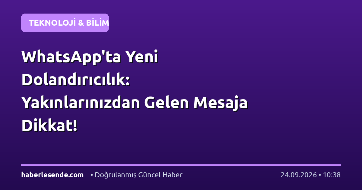 WhatsApp'ta Yeni Dolandırıcılık: Yakınlarınızdan Gelen Mesaja Dikkat!