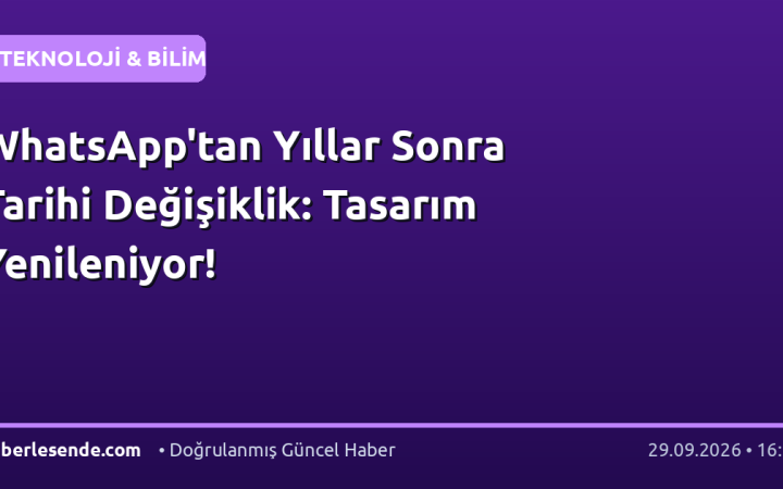 WhatsApp'tan Yıllar Sonra Tarihi Değişiklik: Tasarım Yenileniyor!